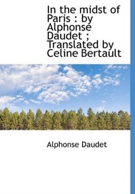 In the midst of Paris: by Alphonse Daudet ; Translated by Celine Bertault