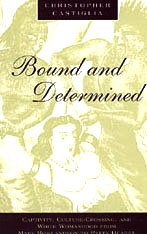Bound and Determined : Captivity, Culture-Crossing, and White Womanhood from Mary Rowlandson to Patty Hearst (Women in Culture and Society Series)