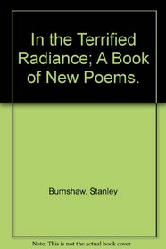 In the Terrified Radiance; A Book of New Poems.