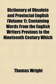 Dictionary of Obsolete and Provincial English (Volume 1); Containing Words From the English Writers Previous to the Nineteenth Century Which