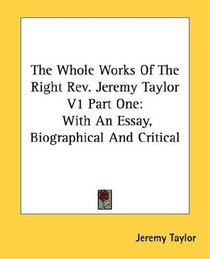 The Whole Works Of The Right Rev. Jeremy Taylor V1 Part One: With An Essay, Biographical And Critical