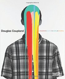 Douglas Coupland: everywhere is anywhere is anything is everything