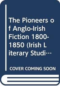 The Pioneers of Anglo-Irish Fiction 1800-1850 (Irish Literacy Studies Series)