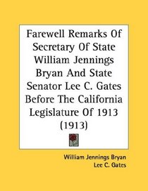 Farewell Remarks Of Secretary Of State William Jennings Bryan And State Senator Lee C. Gates Before The California Legislature Of 1913 (1913)