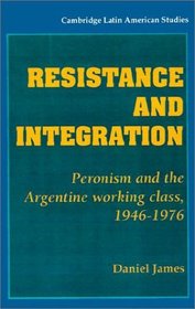Resistance and Integration : Peronism and the Argentine Working Class, 1946-1976 (Cambridge Latin American Studies)