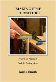 Making Fine Furniture: A Sensible Approach: Cutting Joints Bk.3 (Making Fine Furniture)