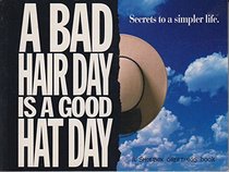 A Bad Hair Day Is A Good Hat Day: Secrets to a Simpler Life.