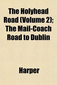 The Holyhead Road (Volume 2); The Mail-Coach Road to Dublin