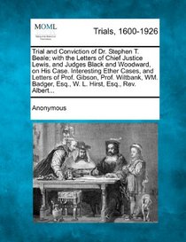 Trial and Conviction of Dr. Stephen T. Beale; with the Letters of Chief Justice Lewis, and Judges Black and Woodward, on His Case. Interesting Ether ... Esq., W. L. Hirst, Esq., Rev. Albert...