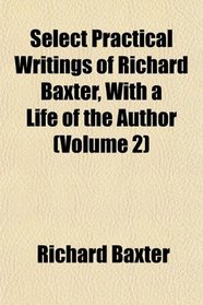 Select Practical Writings of Richard Baxter, With a Life of the Author (Volume 2)