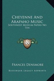 Cheyenne And Arapaho Music: Southwest Museum Papers No. Ten
