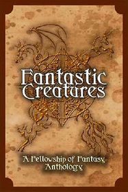 Fantastic Creatures: A Fellowship of Fantasy Anthology (Volume 1)