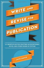 Write and Revise for Publication: A 6-Month Plan for Crafting an Exceptional Novel and Other Works of Fiction