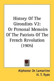 History Of The Girondists V2: Or Personal Memoirs Of The Patriots Of The French Revolution (1905)