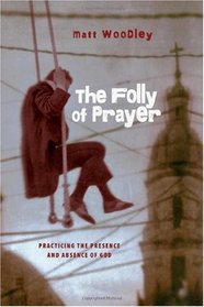 The Folly of Prayer: Practicing the Presence and Absence of God