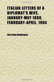 Italian Letters of a Diplomat's Wife, January-May 1880, February-April, 1904