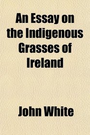 An Essay on the Indigenous Grasses of Ireland