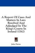 A Report Of Cases And Matters In Law: Resolved And Adjudged In The King's Courts In Ireland (1762)