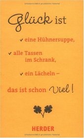 Glck ist eine Hhnersuppe, alle Tassen im Schrank, ein Lcheln - das ist schon viel!
