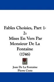 Fables Choisies, Part 1-2: Mises En Vers Par Monsieur De La Fontaine (1746) (French Edition)
