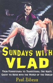 Sundays with Vlad: From Pennsylvania to Transylvania, One Man's Quest to Mess With the World of the Undead