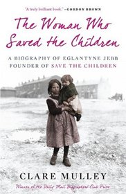 The Woman Who Saved the Children: A Biography of Eglantyne Jebb: Founder of Save the Children