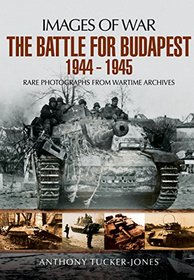 The Battle for Budapest 1944 - 1945: Rare Photographs from Wartime Archives (Images of War)