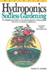 Beginning hydroponics: Soilless gardening : a beginner's guide to growing vegetables, house plants, flowers, and herbs without soil