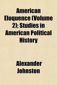 American Eloquence (Volume 2); Studies in American Political History