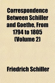 Correspondence Between Schiller and Goethe, From 1794 to 1805 (Volume 2)