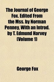 The Journal of George Fox. Edited From the Mss. by Norman Penney, With an Introd. by T. Edmund Harvey (Volume 1)