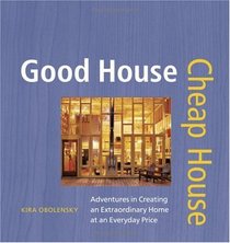 Good House Cheap House : Adventures in Creating an Extraordinary Home at an Ordinary Price