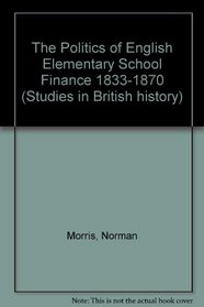 The Politics of English Elementary School Finance, 1833-1870 (Studies in British History, V. 72)