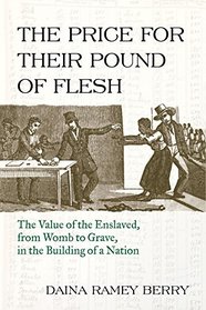 The Price for Their Pound of Flesh: The Value of the Enslaved from Womb to Grave in the Building of a Nation