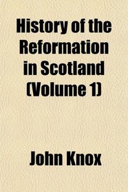 History of the Reformation in Scotland (Volume 1)