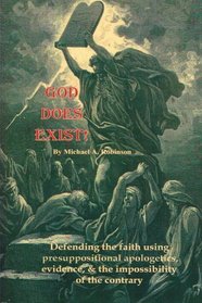 God Does Exist!: Defending the faith using presuppositional apologetics, evidence, and the impossibility of the contrary