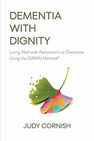 Dementia With Dignity: Living Well with Alzheimer's or Dementia Using the DAWN Method