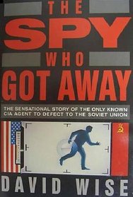 The Spy Who Got Away: The True Story of the Only CIA Agent to Defect to the Soviet Union