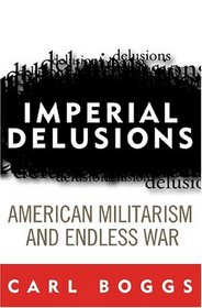Imperial Delusions : American Militarism and Endless War (Polemics)