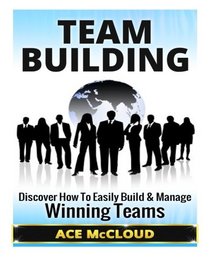 Team Building: Discover How To Easily Build & Manage Winning Teams (Team Building, Team Leadership, Teams)