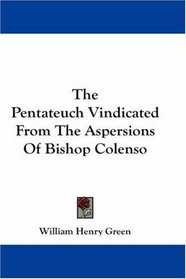 The Pentateuch Vindicated From The Aspersions Of Bishop Colenso