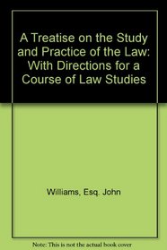 A Treatise on the Study and Practice of the Law: With Directions for a Course of Law Studies