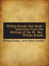 Phillips Brooks Year Book: Selections from the Writings of the Rt. Rev. Phillips Brooks