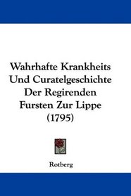 Wahrhafte Krankheits Und Curatelgeschichte Der Regirenden Fursten Zur Lippe (1795) (German Edition)