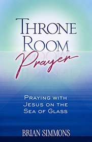 Throne Room Prayer: Praying with Jesus on the Sea of Glass (The Passion Translation)