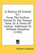 A History Of Ireland V1: From The Earliest Period To The Present Time, In A Series Of Letters, Addressed To William Hamilton (1783)