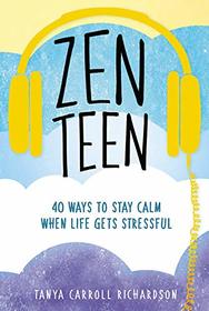 Zen Teen: 40 Ways to Stay Calm When Life Gets Stressful