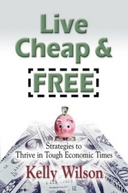 LIVE CHEAP AND FREE! Strategies to Thrive in Tough Economic Times