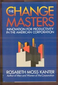 The Change Masters: Innovations for Productivity in the American Corporation