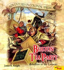 Boston Tea Party: Rebellion in the Colonies (Adventures in Colonial America)